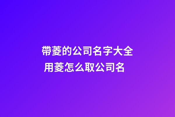 帶菱的公司名字大全 用菱怎么取公司名-第1張-公司起名-玄機派